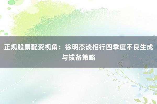正规股票配资视角：徐明杰谈招行四季度不良生成与拨备策略