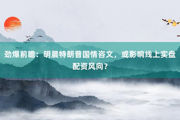 劲爆前瞻：明晨特朗普国情咨文，或影响线上实盘配资风向？