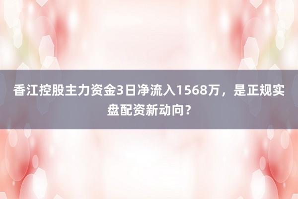 香江控股主力资金3日净流入1568万，是正规实盘配资新动向？
