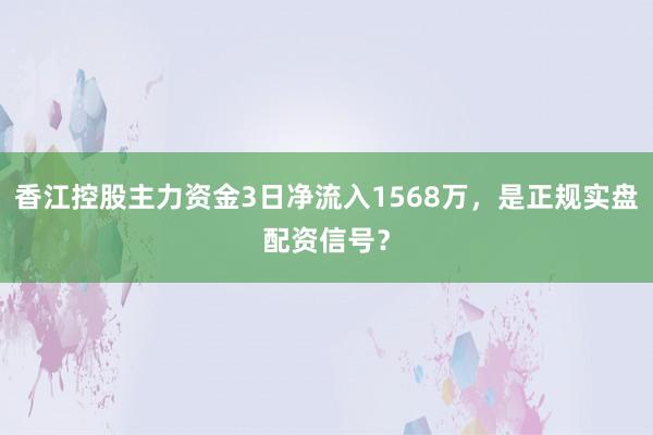 香江控股主力资金3日净流入1568万，是正规实盘配资信号？